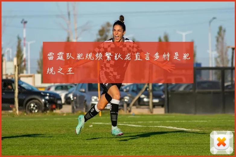 雷霆队犯规频繁狄龙直言多特是犯规之王