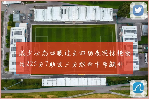 威少状态回暖过去四场表现惊艳场均225分7助攻三分球命中率飙升