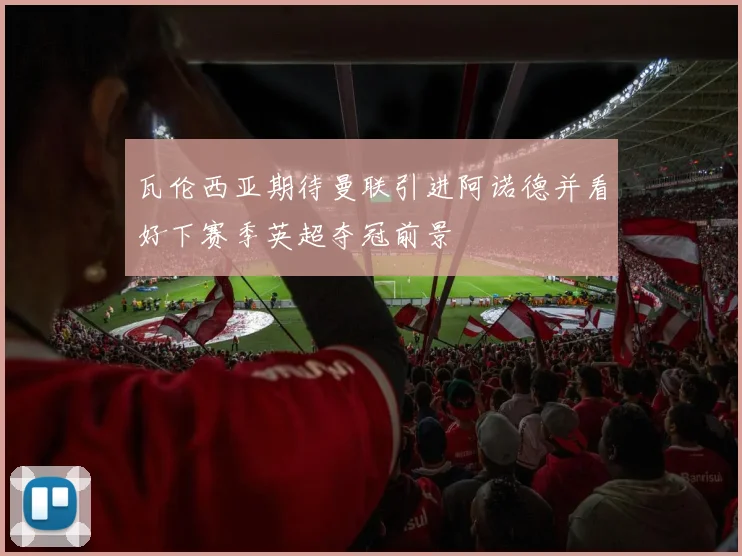 瓦伦西亚期待曼联引进阿诺德并看好下赛季英超夺冠前景