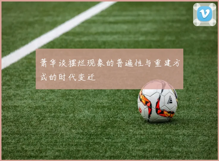 萧华谈摆烂现象的普遍性与重建方式的时代变迁
