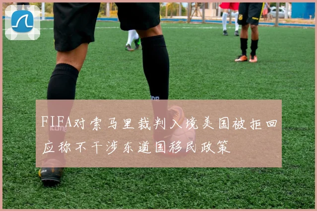 FIFA对索马里裁判入境美国被拒回应称不干涉东道国移民政策