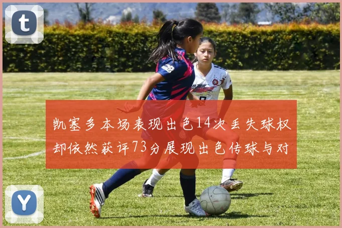 凯塞多本场表现出色14次丢失球权却依然获评73分展现出色传球与对抗能力